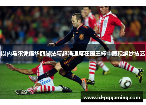 以内马尔凭借华丽脚法与超强速度在国王杯中展现绝妙技艺