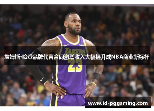 詹姆斯·哈登品牌代言合同激增收入大幅提升成NBA商业新标杆