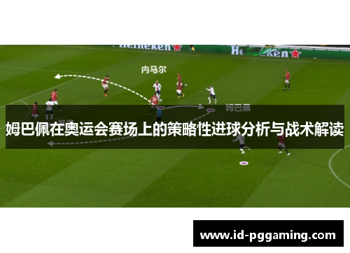 姆巴佩在奥运会赛场上的策略性进球分析与战术解读