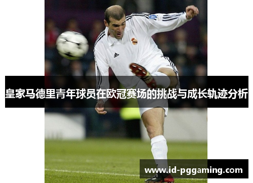 皇家马德里青年球员在欧冠赛场的挑战与成长轨迹分析