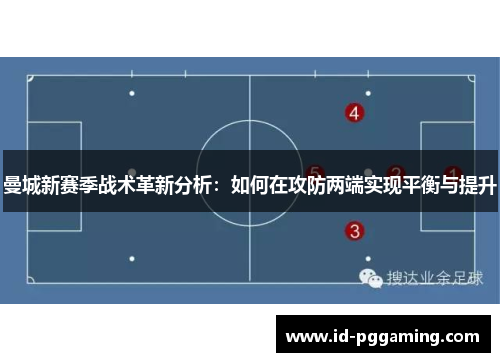 曼城新赛季战术革新分析：如何在攻防两端实现平衡与提升
