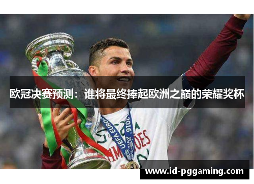 欧冠决赛预测：谁将最终捧起欧洲之巅的荣耀奖杯