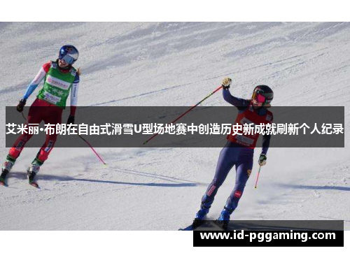艾米丽·布朗在自由式滑雪U型场地赛中创造历史新成就刷新个人纪录