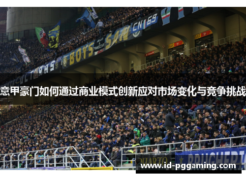 意甲豪门如何通过商业模式创新应对市场变化与竞争挑战