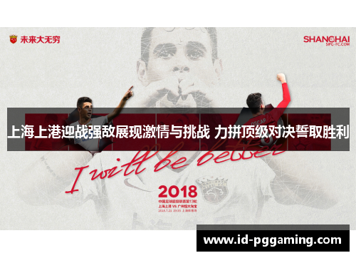 上海上港迎战强敌展现激情与挑战 力拼顶级对决誓取胜利