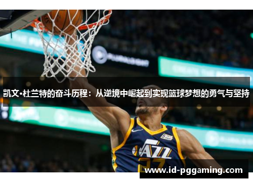 凯文·杜兰特的奋斗历程：从逆境中崛起到实现篮球梦想的勇气与坚持