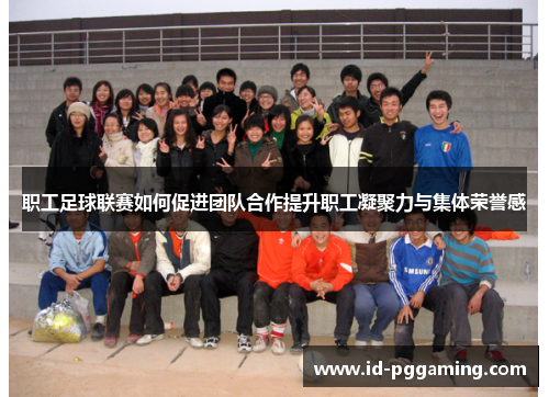 职工足球联赛如何促进团队合作提升职工凝聚力与集体荣誉感