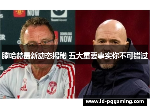滕哈赫最新动态揭秘 五大重要事实你不可错过