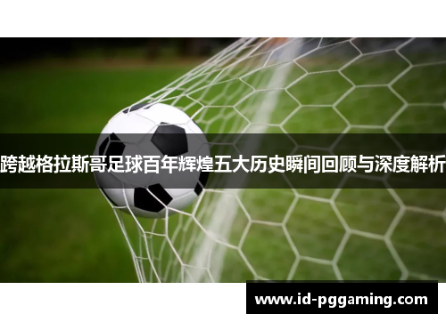 跨越格拉斯哥足球百年辉煌五大历史瞬间回顾与深度解析