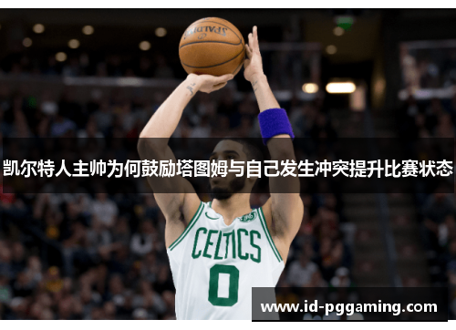 凯尔特人主帅为何鼓励塔图姆与自己发生冲突提升比赛状态