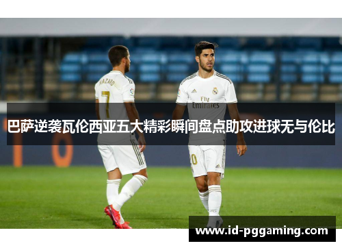 巴萨逆袭瓦伦西亚五大精彩瞬间盘点助攻进球无与伦比