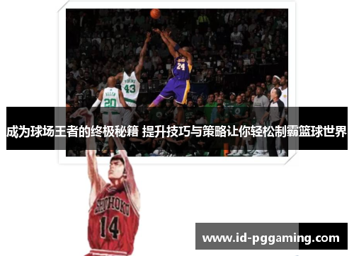 成为球场王者的终极秘籍 提升技巧与策略让你轻松制霸篮球世界