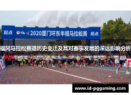 福冈马拉松赛道历史变迁及其对赛事发展的深远影响分析