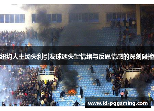纽约人主场失利引发球迷失望情绪与反思情感的深刻碰撞