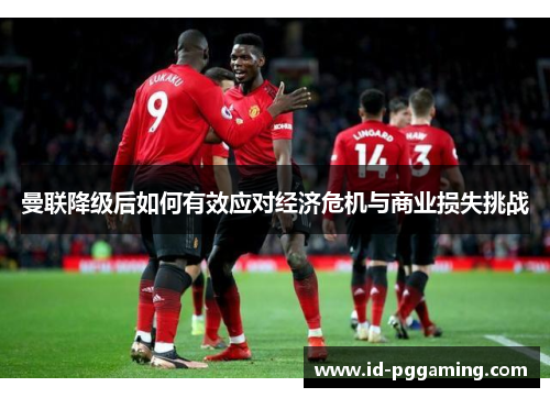 曼联降级后如何有效应对经济危机与商业损失挑战