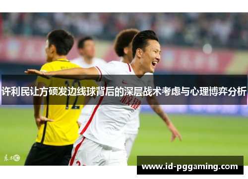 许利民让方硕发边线球背后的深层战术考虑与心理博弈分析
