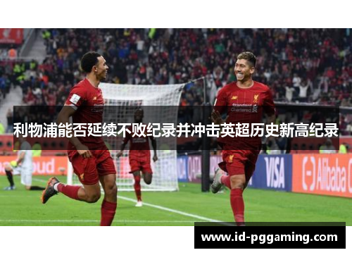 利物浦能否延续不败纪录并冲击英超历史新高纪录