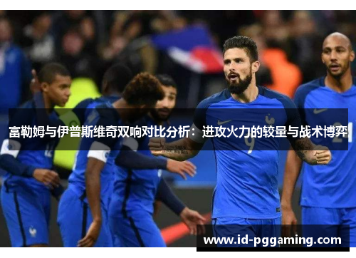 富勒姆与伊普斯维奇双响对比分析：进攻火力的较量与战术博弈