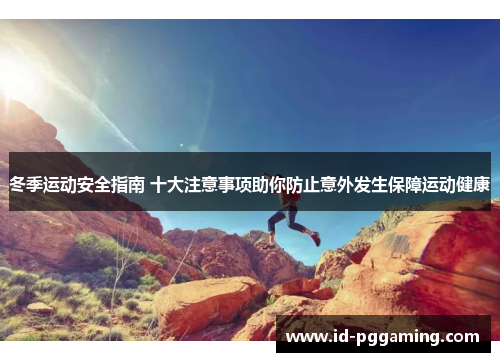 冬季运动安全指南 十大注意事项助你防止意外发生保障运动健康