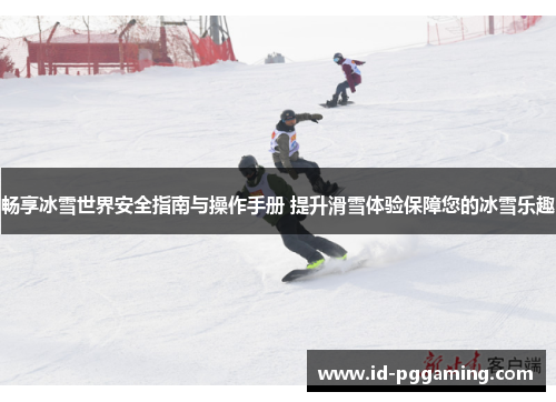 畅享冰雪世界安全指南与操作手册 提升滑雪体验保障您的冰雪乐趣