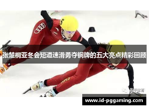 张楚桐亚冬会短道速滑勇夺铜牌的五大亮点精彩回顾