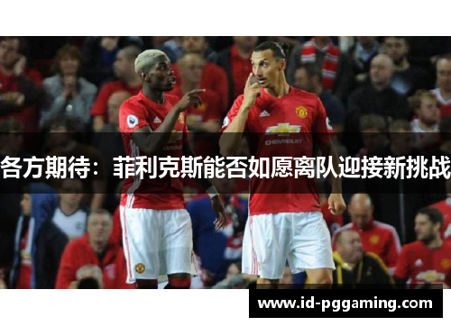 各方期待：菲利克斯能否如愿离队迎接新挑战