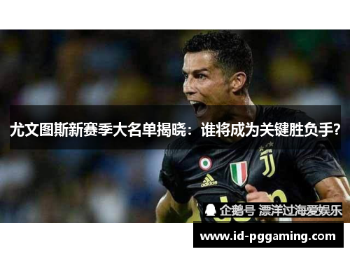 尤文图斯新赛季大名单揭晓：谁将成为关键胜负手？