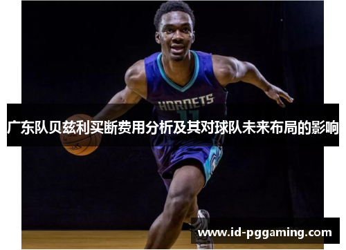 广东队贝兹利买断费用分析及其对球队未来布局的影响