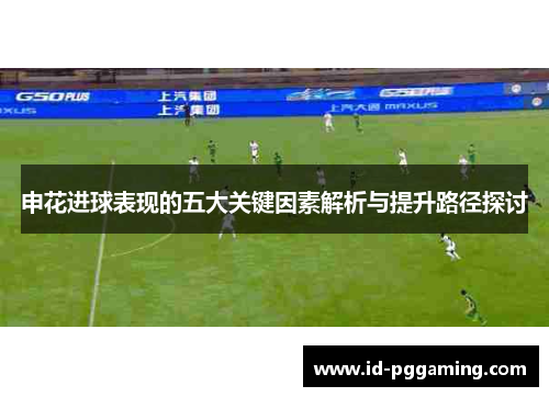 申花进球表现的五大关键因素解析与提升路径探讨