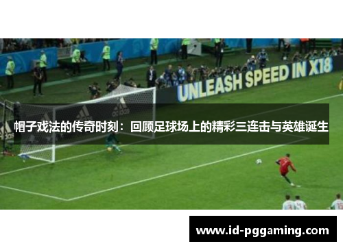 帽子戏法的传奇时刻：回顾足球场上的精彩三连击与英雄诞生