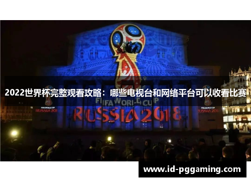 2022世界杯完整观看攻略：哪些电视台和网络平台可以收看比赛