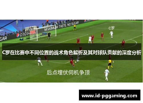 C罗在比赛中不同位置的战术角色解析及其对球队贡献的深度分析