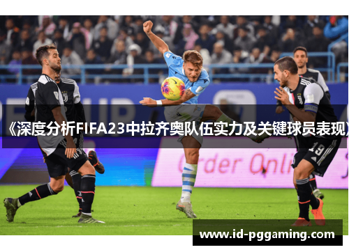 《深度分析FIFA23中拉齐奥队伍实力及关键球员表现》