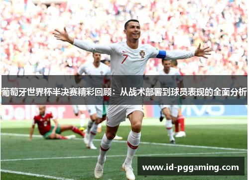 葡萄牙世界杯半决赛精彩回顾:从战术部署到球员表现的全面分析 葡萄牙世界杯半决赛精彩回顾:从战术部署到球员表现的全面分析