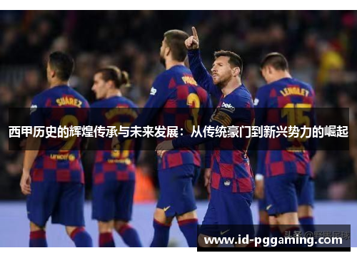 西甲历史的辉煌传承与未来发展：从传统豪门到新兴势力的崛起