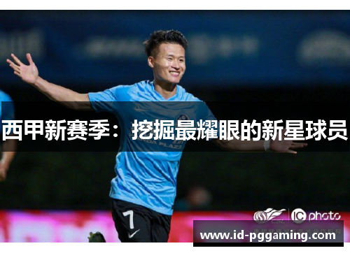 西甲新赛季:挖掘最耀眼的新星球员 西甲新赛季:挖掘最耀眼的新星球员