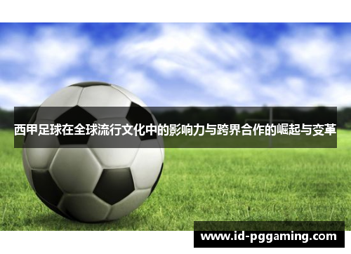 西甲足球在全球流行文化中的影响力与跨界合作的崛起与变革 西甲足球在全球流行文化中的影响力与跨界合作的崛起与变革