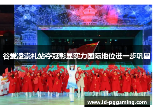 谷爱凌崇礼站夺冠彰显实力国际地位进一步巩固