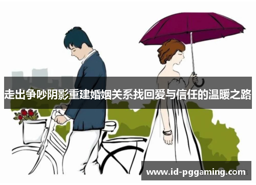 走出争吵阴影重建婚姻关系找回爱与信任的温暖之路 走出争吵阴影重建婚姻关系找回爱与信任的温暖之路
