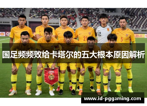 国足频频败给卡塔尔的五大根本原因解析 国足频频败给卡塔尔的五大根本原因解析