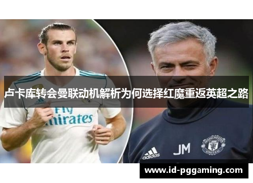 卢卡库转会曼联动机解析为何选择红魔重返英超之路