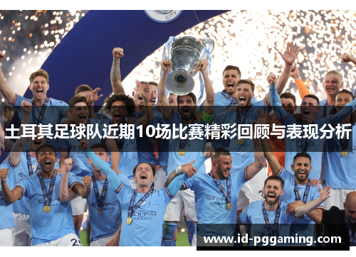 土耳其足球队近期10场比赛精彩回顾与表现分析 土耳其足球队近期10场比赛精彩回顾与表现分析