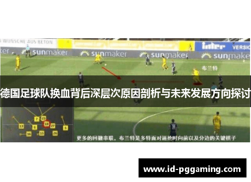德国足球队换血背后深层次原因剖析与未来发展方向探讨 德国足球队换血背后深层次原因剖析与未来发展方向探讨