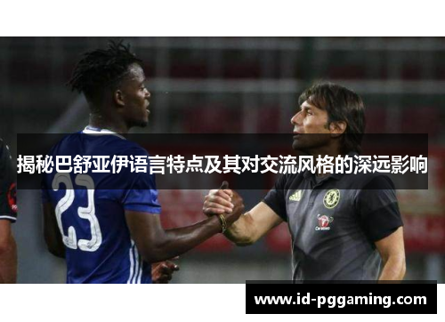 揭秘巴舒亚伊语言特点及其对交流风格的深远影响 揭秘巴舒亚伊语言特点及其对交流风格的深远影响