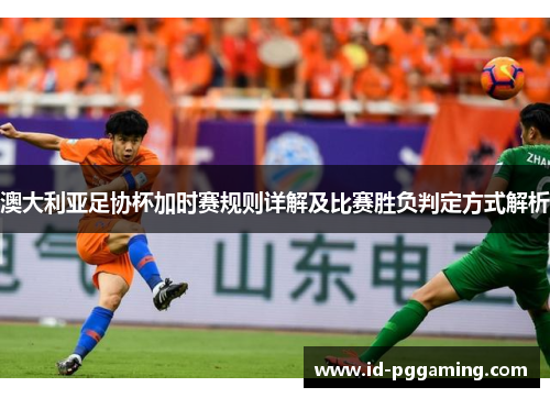 澳大利亚足协杯加时赛规则详解及比赛胜负判定方式解析 澳大利亚足协杯加时赛规则详解及比赛胜负判定方式解析