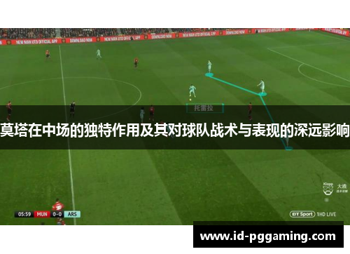 莫塔在中场的独特作用及其对球队战术与表现的深远影响 莫塔在中场的独特作用及其对球队战术与表现的深远影响