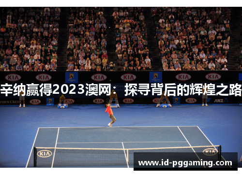 辛纳赢得2023澳网：探寻背后的辉煌之路