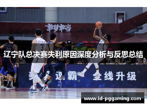 辽宁队总决赛失利原因深度分析与反思总结 辽宁队总决赛失利原因深度分析与反思总结