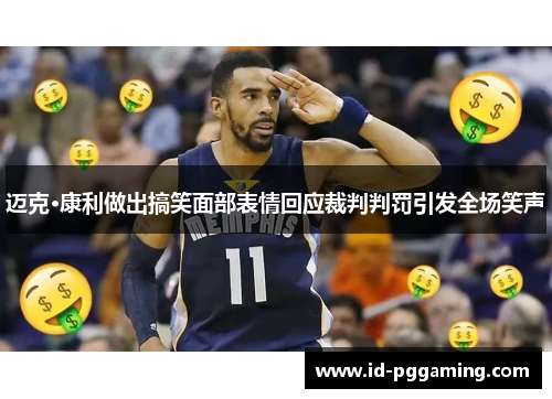 迈克·康利做出搞笑面部表情回应裁判判罚引发全场笑声 迈克·康利做出搞笑面部表情回应裁判判罚引发全场笑声