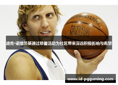 迪克·诺维茨基通过慈善活动为社区带来深远积极影响与希望 迪克·诺维茨基通过慈善活动为社区带来深远积极影响与希望